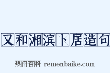 又和湘滨卜居造句是什么意思的图片